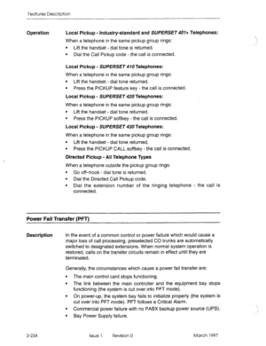 Page 274Features Description 
Operation Local Pickup - Industry-standard and SUPERSET 401+ Telephones: 
When a telephone in the same pickup group rings: 
. Lift the handset - dial tone is returned. 
l Dial the Call Pickup code - the call is connected. 
Local Pickup - SUPERSET 410 Telephones: 
When a telephone in the same pickup group rings: 
l Lift the handset - dial tone returned. 
l Press the PICKUP feature key - the call is connected. 
Local Pickup - SUPERSET 420 Telephones: 
When a telephone in the same...