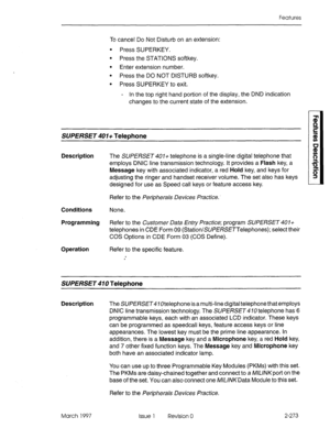 Page 313Features 
To cancel Do Not Disturb on an extension: 
l Press SUPERKEY. 
l Press the STATIONS softkey. 
l Enter extension number. 
l Press the DO NOT DISTURB softkey. 
l Press SUPERKEY to exit. 
- In the top right hand portion of the display, the DND indication 
changes to the current state of the extension. 
SUPERSET 401+ Telephone 
Description The SUPERSET 401+ telephone is a single-line digital telephone that 
employs DNIC line transmission technology. It provides a Flash key, a 
Message key with...