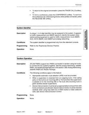 Page 319Features 
l To return to the original conversation, press the TRADE CALLS softkey, 
or, 
l To form a conference, press the CONFERENCE softkey. To exit from 
the conference call, while leaving the two other parties connected, press 
the RELEASE ME softkey, 
Svstem Identifier 
Description A unique I- to 3-digit identifier may be assigned to the system. it appears 
on traffic measurement and SMDR reports to identify the system when 
central polling equipment is used for traffic measurement, trunk SMDR,...