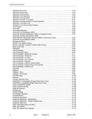 Page 34Features Description 
iv Attendant Serial Call ..................................................... .2-43 
AttendantSourceKey ................................................... ..2-4 4 
Attendant Timed Recall ................................................... .2-45 
Attendant Tone Signaling ................................................. .2-46 
Attendant Training Jacks .................................................. .2-46 
Attendant Transfer To Campon ................................................