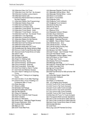 Page 358Features Description 
106 (Attendant New Call Tone) 
107 (Attendant Auto Call Fwd - No Answer) 
108 (Attendant Audible Lockout Alarm) 
109 (Attendant Serial Call) 
1 IO (Attendant Abbreviated Dial Confidential 
Number Display) 
11 I (Attendant Abbrev Dial Programming) 
Trunk)  112 (Attendant Station Busy-Out) 
113 (Attendant Call Block Key) 
I 14 (Attendant Trunk Busy-Out) 
115 (Attendant Timed Recall - No Answer) 
116 (Attendant-Timed Recall - Hold) 
I 17 (Attendant Timed Recall - Campon) 
118...