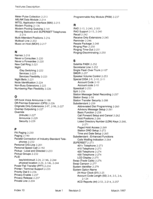 Page 362Features Description 
Meter Pulse Collection 
2-213 
A&UVKData Module 2-214 
MITEL Application Interface (MAI) 2-215 
Modem Pooling 2-l 36 
Modem Pooling Queuing 
2-141 
Moving Stations and SU/?!%SETTelephones 
2-216 
Multi-Attendant Positions 2-216 
Multicall Line 2-202 
Music on Hold (MOH) 2-217 Programmable Key Module (PKM) 2-237 
N 
Names 2-218 
Never a Consultee 2-220 
Never a Forwardee 2-220 
New Call Ring 2-221 
Night 
/Day Switching 2-222 
Services 2-223 
Services Flexibility 2-223 
Night Bells...