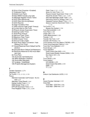 Page 364Features Description 
36 (End of Dial Character # Enabled) 
37 (Calibrated Flash) 
38 (Switch-hook Flash) 
39 Data SMDR Indicate Long Calls 
40 (Message Register Follows Talker) 
42 (ACD Silent Monitoring) 
43 (ACD Silent Monitoring Beeps) 
44 (ACD Reports) 
46 (Digit Translation Plan) 
47 (ARS Unknown Digit Length Timeout) 
48 (Limited Wait for Dial Tone) 
49 (Pseudo Answer Supervision Timer) 
50 (Dialing Conflict Timer) 
51 (Final Ring Timeout) 
52 (Minimum Flash Timer) 
53 (Maximum Flash Timer) 
54...