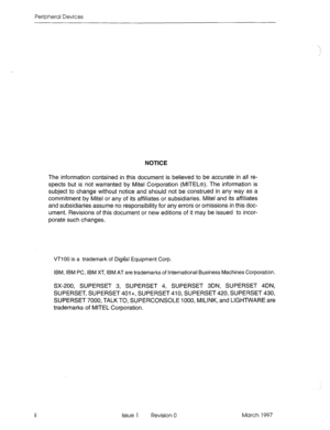 Page 366Peripheral Devices 
NOTICE 
The information contained in this document is believed to be accurate in all re- 
spects but is not warranted by Mite1 Corporation (MlTEL@). The information is 
subject to change without notice and should not be construed in any way as a 
commitment by Mite1 
or any of its affiliates or subsidiaries. Mite1 and its affiliates 
and subsidiaries assume no responsibility for any errors or omissions in this doc- 
ument. Revisions of this document or new editions of it may be issued...