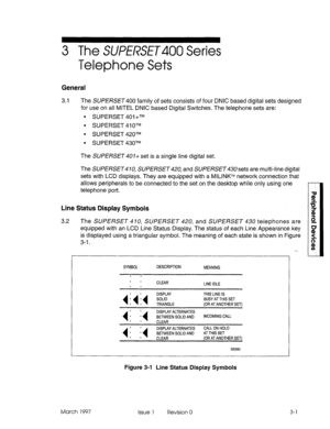 Page 3893 The SUPERSET Series 
Telephone Sets 
General 
3.1 The SWERSET400 family of sets consists of four DNIC based digital sets designed 
for use on all MITEL DNIC based Digital Switches. The telephone sets are: 
. SUPERSET 401 +TM 
l SUPERSET 41 OTM 
9 SUPERSET 420TM 
9 SUPERSET 430TM 
The SUPERSET 401+ set is a single line digital set. 
The SUPERSET410, SUPERSET420, and SUPERSET43Osets are multi-line digital 
sets with LCD displays. They are equipped with a MILINKTM network connection that 
allows...