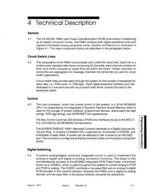 Page 4754 Technical Description 
General 
4.1 The SX-200 ML PABX uses Pulse Code Modulation (PCM) time-division multiplexing 
as its digital conversion format. The PABX employs both digital peripheral cards 
and 
digitally-interfaced analog peripheral cards. System architecture is illustrated in 
Figure 4-l. The major component blocks are described in the paragraphs below. 
Circuit Switch Links 
4.2 The subsystems of the PABX communicate over 2,048 kHz serial links. Each link is a 
continuously repeated data...