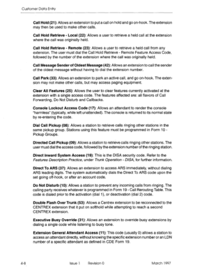 Page 118Customer Data Entry 
Call Hold (21): Allows an extension to put a call on hold and go on-hook. The extension 
may then be used to make other calls. 
Call Hold Retrieve - Local (22): Allows a user to retrieve a held call at the extension 
where the call was originally held. 
Call Hold Retrieve - Remote (23): Allows a user to retrieve a held call from any 
extension. The user must dial the Call Hold Retrieve - Remote Feature Access Code, 
followed by the number of the extension where the call was...