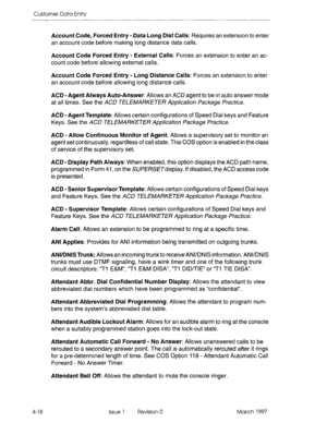 Page 128Customer Data Entry 
Account Code, Forced Entry - Data Long Dist Calls: Requires an extension to enter 
an account code before making long distance data calls. 
Account Code Forced Entry - External Calls: Forces an extension to enter an ac- 
count code before allowing external calls. 
Account Code Forced Entry - Long Distance Calls: Forces an extension to enter 
an account code before allowing long distance calls. 
ACD - Agent Always Auto-Answer: Allows an ACD agent to be in auto answer mode 
at all...