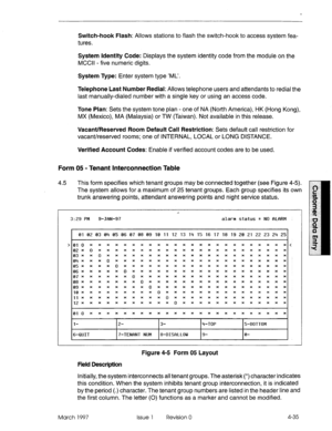 Page 1454.5 This form specifies which tenant groups may be connected together (see Figure 4-5). 
The system allows for a maximum of 25 tenant groups. Each group specifies its own 0 
trunk answering points, attendant answering points and night service status. 6 
3 
> @lo************************ ‘< 02x()*********************** 03~*O********************** ~1 ii 
s 
g 
% 
z 2 
3:29 I’M 9-JfiN-97 alarm status = NO RLflRM 
1 01 02 03 04 05 06 07 08 09 10 11 12 13 14 15 16 17 18 19 20 21 22 23 Pi 251 
Switch-hook...