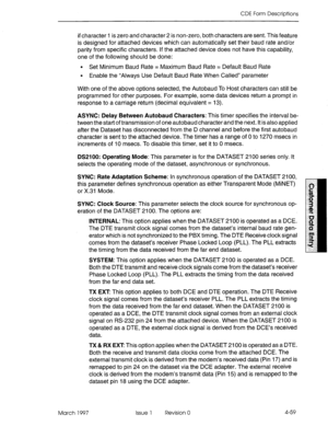 Page 169CDE Form Descriptions 
if character 1 is zero and character 2 is non-zero, both characters are sent. This feature 
is designed for attached devices which can automatically set their baud rate and/or 
parity from specific characters. If the attached device does not have this capability, 
one of the following should be done: 
. Set Minimum Baud Rate = Maximum Baud Rate = Default Baud Rate 
l Enable the “Always Use Default Baud Rate When Called” parameter 
With one of the above options selected, the...