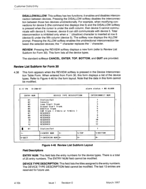 Page 216Customer Data Entry 
DISALLOW/ALLOW: This softkey has two functions; it enables and disables intercon- 
nection between devices. Pressing the DISALLOW softkey disables the interconnec- 
tion between those two devices unidirectionally. For example, when modifying con- 
nections for device 5 (the command line displays line 5) and the DISALLOW softkey 
is pressed when the cursor is under the sixth column, then device 5 cannot commu- 
nicate with device 6. However, device 6 can still communicate with device...