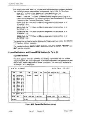 Page 246Customer Data Entry 
type at its current value. After this, only the fields valid for that device type are available. 
The following softkeys are presented after pressing the DEVICE TYPE softkey: 
DMP: Sets the TYP field to DMP for the DNIC MOH/Pager Unit. 
SUB ATT: Sets the TYPE field to SUB and designates the device type as an 
Enhanced Subattendant. For further information, see Subattendant - Enhanced 
Functions, in the Features Description Practice. 
SS401: Sets the TYPE field to 401 and designates...