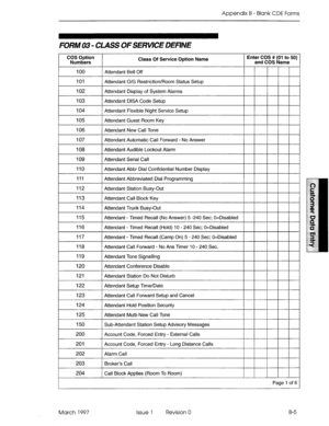 Page 277Appendix B - Blank CDE Forms 
FORM 03 - CLASS OFSERVICE DEFINE 
C;;N&n Class Of Service Option Name Enter COS ## (01 to 50) 
and COS Name 
100 I 
Attendant Bell Off 
204 Call Block Applies (Room To Room) 
Page I of 6 
March 1997 Issue 1 Revision 0 B-5  