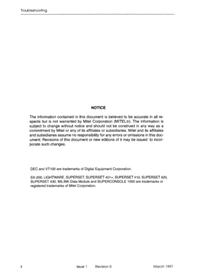 Page 352Troubleshooting 
NOTICE 
The information contained in this document is believed to be accurate in all re- 
spects but is not warranted by Mite1 Corporation (MITELB). The information is 
subject to change without notice and should not be construed in any way as a 
commitment by Mite1 or any of its affiliates or subsidiaries. Mite1 and its affiliates 
and subsidiaries assume no responsibility for any errors or omissions in this doc- 
ument. Revisions of this document or new editions of it may be issued to...