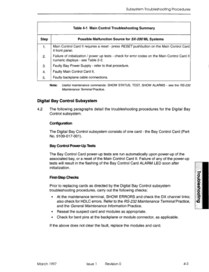 Page 399Subsystem Troubleshooting Procedures 
Table 4-l Main Cotdroi TroubleshooGng Summary 
Step Possible Malfundion Source for SX-ZOO ML Systems 
1. Main Control Card Ii requires a reset - press IX!ZE~pushbutton on the Main Control Card 
II front panel. 
2. Failure of initialization / power up tests - check for error codes on the Main Control Card II 
numeric displays - see Table 2-2. 
3. Faulty Bay Power Supply - refer to that procedure. 
4. Faulty Main Control Card Il. 
5. Faulty backplane cable connections....