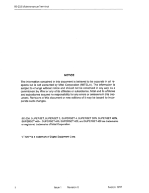 Page 460RS-232 Maintenance Terminal 
NOTICE 
The information contained in this document is believed to be accurate in all re- 
spects but is not warranted by Mite1 Corporation (MlTEL@). The information is 
subject to change without notice and should not be construed in any way as a 
commitment by Mite1 or any of its affiliates or subsidiaries. Mite1 and its affiliates 
and subsidiaries assume no responsibility for any errors or omissions in this doc- 
ument. Revisions of this document or new editions of it may...