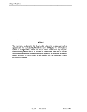 Page 6Safely Instructions 
NOTICE 
The information contained in this document is believed to be accurate in all re- 
spects but is not warranted by Mite1 Corp.oration (MITELB). The information is 
subject to change without notice and should not be construed in any way ,as a 
commitment by Mite1 or any of its affiliates or subsidiaries. Mite1 and its affiliates 
and subsidiaries assume no responsibility for any errors or omissions in this doc- 
ument. Revisions of this document or new editions of it may be...