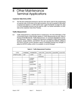 Page 5478 Other Maintenance 
Terminal Applications 
Customer Data Entry (CDE) 
8.1 The RS-232 maintenance terminal is also the main device used for the programming 
of customer data. At the start of the login procedure, the user is queried to start either 
a maintenance session or a CDE session (see “Login Procedures” on page 2-2). Only 
a VT100 compatible terminal may be used for CDE. For further information on CDE, 
refer to the Customer II&a ,EWy I?-actIce. 
Traffic Measurement 
8.2 Traffic measurement is a...