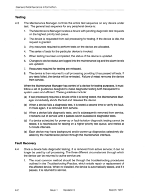 Page 568General Maintenance Information 
Testing 
4.3 The Maintenance Manager controls the entire test sequence on any device under 
test. The general test sequence for any peripheral device is: 
1. The Maintenance Manager locates a device with pending diagnostic test requests 
on the highest priority test queue. 
2. The device is requested from call processing for testing. If the device is idle, the 
request is granted. 
3. Any resources required to perform tests on the device are allocated. 
4. The series of...