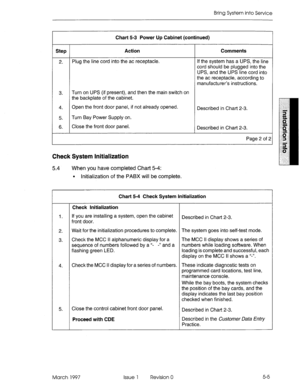 Page 63Bring System into Service 
Step 
2. 
3. 
4. 
5 
6. Chart 5-3 Power Up Cabinet (continued) 
Action 
Plug the line cord into the ac receptacle. 
Turn on UPS (if present), and then the main switch on 
the backplate of the cabinet. 
Open the front door panel, if not already opened. 
Turn Bay Power Supply on. 
Close the front door panel. Comments 
If the system has a UPS, the line 
cord should be plugged into the 
UPS, and the UPS line cord into 
the ac receptacle, according to 
manufacturer’s instructions....