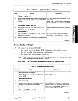 Page 623Field-Replacement Procedures 
Chart 2-5 Replace a Bay ConWol Card (continued) 
Step Action Cornmen& 
Remove Original BCC 
2. Attach the antistatic wrist strap and remove original The BCC and its slots are marked with a 
BCC and its attached MCC Il. Disconnect the MCC 
semicircle. 
Ii cable. 
Refer to MCC II replacement procedures 
for the MCC II that is attached to the BCC. 
Unpack and Inspect New BCC 
3. Wearing the antistatic wrist strap, unpack and Retain packaging for shipment of original 
inspect...