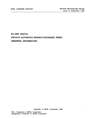 Page 312MITEL STANDARD PRACTICESECTION MITL9108-093-150-NAIssue 2, September 1986
SX-200” DIGITAL
PRIVATE 
AUTQMATIC BRANCH EXCHANGE (PABX)
ORDERCNG INFORMATION
\Copyright of MITEL Corporation 4986
TM 
- Trademark of MITEL Corporation
@Registered Trademark of 
MITEL Corporation
i 