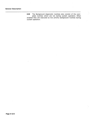 Page 36General Description 
8.08 The Sackground diagnostic routines also consist of the com- 
plete routines which are run during system operation. When 
enabled they are executed as low priority background routines during 
system operation. 
Page 8-2/2  