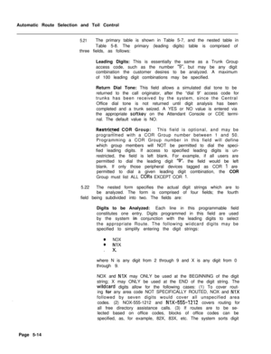 Page 352Automatic Route Selection and Toil Control5.21The primary table is shown in Table 5-7, and the nested table in
Table 5-8. The primary (leading digits) table is comprised of
three fields, as follows:
Leading Digits: This is essentially the same as a Trunk Group
access code, such as the number 
“9”, but may be any digit
combination the customer desires to be analyzed. A maximum
of 100 leading digit combinations may be specified.
Return Dial Tone: This field allows a simulated dial tone to be
returned to...