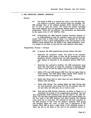 Page 356Automatic Route Selection and Toll Control
6. ARS OPERATION: GENERAL APPROACH
General6.01The object of ARS is to choose one route a call may take from
one location to another, when several routes are available. The
ARS package, then, is the software program which instructs the sys-
tem on how to make the choice. The choice the system eventually
does make depends upon the parameters defined within it by the CDE
programmer. These are not arbitrary. The parameters are determined
by the needs of the 
SX-200@...