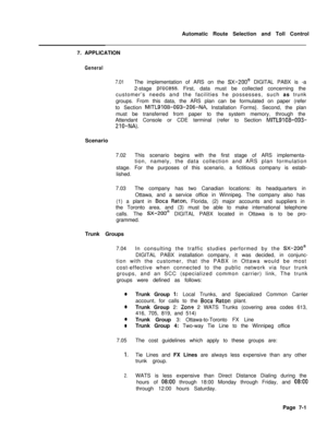 Page 358Automatic Route Selection and Toll Control
7. APPLICATIONGeneral
7.01The implementation of ARS on the SX-200@ DIGITAL PABX is -a
2-stage 
process. First, data must be collected concerning the
customer’s needs and the facilities he possesses, such as trunk
groups. From this data, the ARS plan can be formulated on paper (refer
to Section 
MITL9i08-093-206-NA, Installation Forms}. Second, the plan
must be transferred from paper to the system memory, through the
Attendant Console or CDE terminal (refer to...