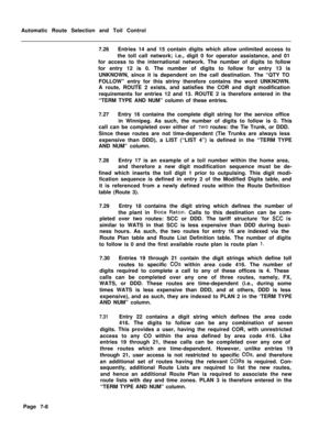 Page 365Automatic Route Selection and Toil Control
7.26Entries 14 and 15 contain digits which allow unlimited access to
the toll call network; i.e., digit 0 for operator assistance, and 01
for access to the international network. The number of digits to follow
for entry 12 is 0. The number of digits to follow for entry 13 is
UNKNOWN, since it is dependent on the call destination. The “QTY TO
FOLLOW” entry for this striny therefore contains the word UNKNOWN.
A route, ROUTE 2 exists, and satisfies the COR and...
