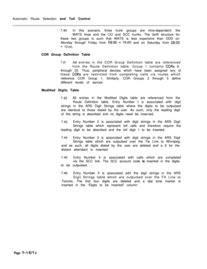 Page 367Automatic Route Selection and Toll Control
7.40In this scenario, three trunk groups are time-dependent: the
WATS lines and the CO and SCC trunks. The tariff structure for
these two groups is such that WATS is less expensive than DDD on
Monday through Friday from 08:OO - 18~00 and on Saturday from 08:OO
- 12:oo.
COR Group Definition Table
7.41All entries in the COR Group Definition table are referenced
from the Route Definition table. Group 1 contains 
CORs 6,
through 25. Thus, peripheral devices which...