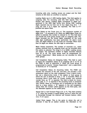 Page 377Station Message Detail Recording
incoming calls only. Leading zeroes are output and the field
remains at 255 when an overflow is reached.
Leading Digits (up to 5 ARS leading digits}. This field applies to
outgoing calls. For incoming calls this field reports Time to
Answer (see above). Leading digits correspond to digits pro-
grammed in the ARS digit string form during CDE. Leading
digits reported may be from one to four digits long (O-3, *, #)(only the first 4 of 5 digits are reported). The field is...