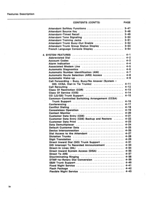 Page 40Features Description 
CONTENTS (CONT’D) PAGE 
Attendant Softkey Functions . . . . . . . . . . . . . . . . n . . B . . 3-47 
Attendant Source Key .-.- 0 .......D.........O.e.. 3-48 
Attendant-Timed Recall . m . . e e m . . . s . . B . . m . D . . . . m . D 3-49 
Attendant Tone Signaling 0 s e . . s . . . . . . g . . n m . . . . m . . 3-50 
Attendant Training Jacks s . = . s D . . . . . . m . . . . . . . B a s 0 3-51 
Attendant Trunk Busy-Out Enable . Q . . a s . D a . . . . . D s . 3-52 
Attendant Trunk...