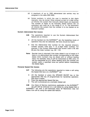 Page 396Abbreviated Dial 
(d) A maximum of up to 1000 abbreviated dial entries may be 
assigned in the table (000-999). 
(e) Partial numbers, in which the user is required to dial digits 
manually, may be stored. When entered as part of a digit string, 
~3 informs the system that manually dialed digits are expected. 
The number of digits to be manually dialed follows the ~3 
command, and must be in the range 01 to 14. The terminator 
~5 informs the system that the number is to be treated as an 
intercom number....