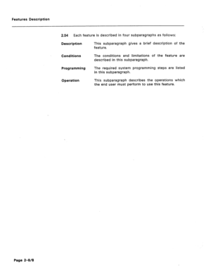 Page 52Features Description 
2.94 Each feature is described in four subparagraphs as follows: 
Description This subparagraph gives a brief description of the 
feature. 
Conditions The conditions and limitations of the feature are 
described in this subparagraph. 
Programming The required system programming steps are listed 
in this subparagraph. 
Operation This subparagraph describes the operations which 
the end user must perform to use this feature. 
Page 2-W8  