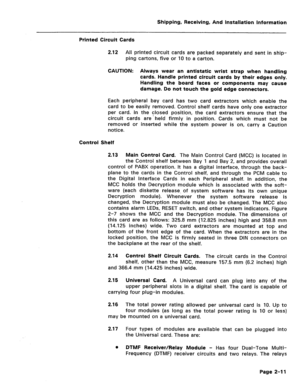 Page 20Shipping, Receiving, And Installation information 
Printed Circuit Cards 
2.12 All printed circuit cards are packed separately and sent in ship- 
ping cartons, five or 10 to a carton. 
CAUTION: Always wear an antistatic wrist strap when handling 
cards. Handle printed circuit cards by their edges only. 
Handling the board faces or components may cause 
damage. Do not touch the gold edge connectors. 
Each peripheral bay card has two card extractors which enable the 
card to be easily removed. Control...