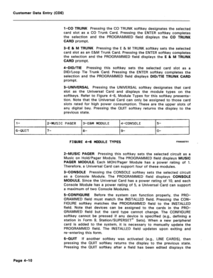 Page 256Customer Data Entry (CDE) 
l-CO TRUNK Pressing the CO TRUNK softkey designates the selected 
card slot as a CO Trunk Card. Pressing the ENTER softkey completes 
the selection and the PROGRAMMED field displays the CO TRUNK 
CARD prompt. 
3-E & M TRUNK Pressing the E & M TRUNK softkey sets the selected 
card slot as an E&M Trunk Card. Pressing the ENTER softkey completes 
the selection and the PROGRAMMED field displays the E & M TRUNK 
CARD prompt. 
4-DID/TIE Pressing this softkey sets the selected card...