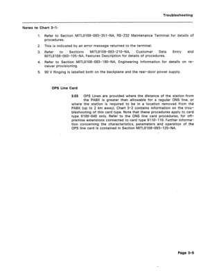 Page 110Troubleshooting 
Notes to Chart 3-1: 
1. 
2. 
3. 
4. 
5. Refer to Section MITL9108-093-351-NA, RS-232 Maintenance Terminal for details of 
procedures. 
This is indicated by an error message returned to the terminal. 
Refer to Sections MITLS 108-093-210-NA, Customer Data 
MiTL9108-093-105-NA, Features Description for details of procedures. Entry and 
Refer to Section MITL9108-093-180-NA, Engineering Information for details on re- 
ceiver provisioning. 
90 V Ringing is labelled both on the backplane and...