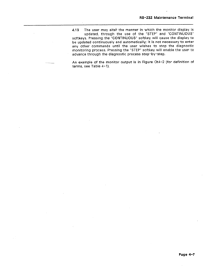 Page 234RS-232 Maintenance Terminal 
4.13 The user may altei the manner in which the monitor display is 
updated, through the use of the “STEP” and “CONTINUOUS” 
softkeys. Pressing the “CONTINUOUS” softkey will cause the display to 
be updated continuously and automatically; it is not necessary to enter 
any other commands until the user wishes to stop the diagnostic 
monitoring process. Pressing the “STEP” softkey will enable the user to 
advance through the diagnostic process step-by-step. 
An example of the...