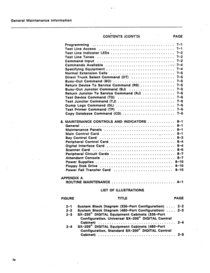 Page 289General Maintenance information 
COiTENTS (CONT’D) PAGE 
Programming . . . . . . . . . . . . . . . . . . . . 0 . . . . a . . . . . n e . , . . 7-l 
Test Line Access 
. . . . . . . . . . . . . . . . . . . . . . . 0 . . . e . . . a m 7-1 
Test Line indicator LEDs . . . , . . . . . . . . . . . . . . . . . . . . . . . . 7-2 
Test LineTones . ..~.....~D.........~............. 7-2 
Command input . . . . . . . . . . . . . . . . ..-......-........ 7-2 
Commands Available D . . . . a . . . . . . . . . . . a n . 0...