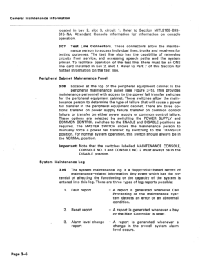 Page 304General Maintenance Information 
located in bay 2, slot 3, circuit 1. Refer to Section MITL9108-093- 
315-NA, Attendant Console information for information on console 
operation. 
3.07 Test Line Connectors. These connectors allow the mainte- 
nance person to access individual lines, trunks and receivers for 
testing purposes. The test line also has the capability of removing 
circuits from service, and accessing speech paths and the system 
printer. To facilitate operation of the test line, there must be...