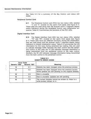 Page 328General Maintenance Information 
See Table 8-3 for a summary of the Bay Control card status LED 
states. 
Peripheral Control Card 
8.11 The Peripheral Control card (PCC) has two status LEDs, labelled 
“1” and “Z”, located on the card’s front panel (see Figure 8-l). 
These LEDs are used along with the Scanner card’s 7-segment display 
status indicators during the Peripm-ral Control card initialization se- 
quence. Table 8-3 summarizes the functions of the PCC LEDs. 
Digital Interface Card 
8.12 The...