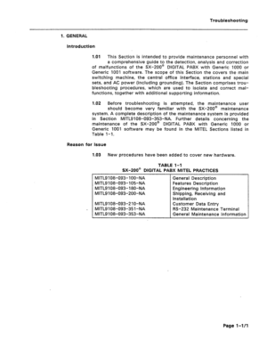 Page 86Troubleshooting 
1. GENERAL 
Introduction 
1.01 This Section is intended to provide maintenance personnel with 
a comprehensive guide to the detection, analysis and correction 
of malfunctions of the SX-200@ DIGITAL PABX with Generic 1000 or 
Generic 1001 software. The scope of this Section the covers the main 
switching machine, the central office interface, stations and special 
sets, and AC power (including grounding). The Section comprises trou- 
bleshooting procedures, which are used to isolate and...