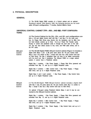 Page 133. PHYSICAL DESCRIPTIONGENERAL
3.1 The SX-200 Digital PABX consists of a Control cabinet and an optional
Peripheral cabinet. With Generic 1002, the following devices are not avail-able: 672-port configuration, 
Tl trunks, Switch Matrix Card.
UNIVERSAL CONTROL CABINET (336-, 456-, AND 480- PORT CONFIGURA-
TIONS)3.2 The Control Cabinet for the 
336-, 456-, and 480- port configurations con-
tains a 144 port digital Control shelf with Bay 1 and Bay 2 in the lower posi-
tion. Its Floppy Disk Drives plug...