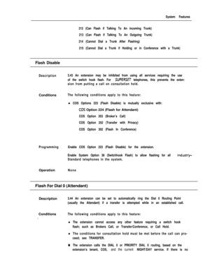 Page 129System Features
212 (Can Flash if Talking To An incoming Trunk)
213 (Can Flash if Talking To An Outgoing Trunk)
214 (Cannot Dial a Trunk After Flashing)
215 (Cannot Dial a Trunk if Holding or in Conference with a Trunk)
Flash Disable
Description3.43 An extension may be inhibited from using all services requiring the use
of the switch hook flash. For 
SUPERSET telephones, this prevents the exten-
sion from putting a call on consultation hold.Conditions
The following conditions apply to this feature:l
COS...