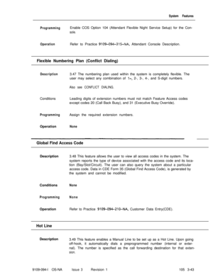 Page 131System Features
ProgrammingEnable COS Option 104 (Attendant Flexible Night Service Setup) for the Con-
sole.
OperationRefer to Practice 9109-094-315-NA; Attendant Console Description.
Flexible Numbering Plan (Conflict Dialing)
Description3.47 The numbering plan used within the system is completely flexible. The
user may select any combination of 
l-, 2-, 3-, 4-, and S-digit numbers.
Also see CONFLICT DIALING.ConditionsLeading digits of extension numbers must not match Feature Access codes
except codes 20...