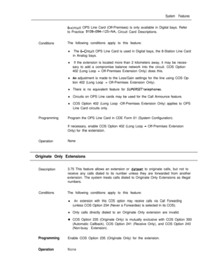 Page 153System Features
6-circuit OPS Line Card (Off-Premises) is only available in Digital bays. Refer
to Practice 
9109-094-125-NA, Circuit Card Descriptions.
ConditionsThe following conditions apply to this feature:
lThe 6-Circuit OPS Line Card is used in Digital bays, the 8-Station Line Card
in Analog bays.
lIf the extension is located more than 2 kilometers away, it may be neces-
sary to add a compromise balance network into the circuit. COS Option
402 (Long Loop 
- Off-Premises Extension Only) does this....