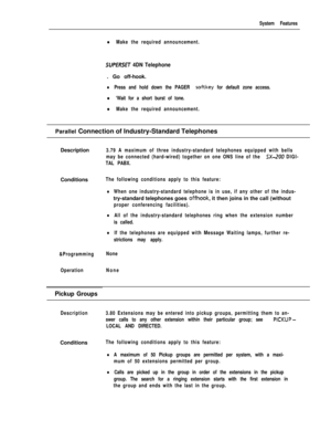 Page 157System Features
l Make the required announcement.
SUPERSET 4DN Telephone. Go off-hook.
lPress and hold down the PAGER softkey for default zone access.
l ‘Wait for a short burst of tone.
l Make the required announcement.Parallel Connection of Industry-Standard Telephones
Description
3.79 A maximum of three industry-standard telephones equipped with bells
may be connected (hard-wired) together on one ONS line of the 
S-200 DIGI-
TAL PABX.Conditions
The following conditions apply to this feature:
lWhen one...