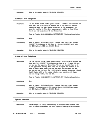 Page 171System FeaturesOperation
Refer to the specific feature in TELEPHONE FEATURES.
SUPERSET3DN TelephoneDescription
Conditions
None
ProgrammingRefer to Practice 
9109-094-2IO-NA, Customer Data Entry (CDE); program
SUPERSET3DN telephones in CDE Form 09 (StationISUPERSETSets); select
their COS Options in CDE Form 03 (COS Define).Operation
Refer to the specific feature in TELEPHONE FEATURES. 3.97 The SX-200 DIGITAL PABX system supports 
SUPERSET3DN electronic tele-
phone sets. The 
SUPERSET3DN telephone has I2...